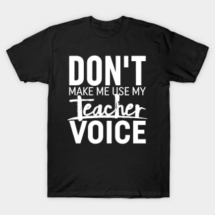 Don't Make Me Use My Teacher Voice  Teaching T-Shirt